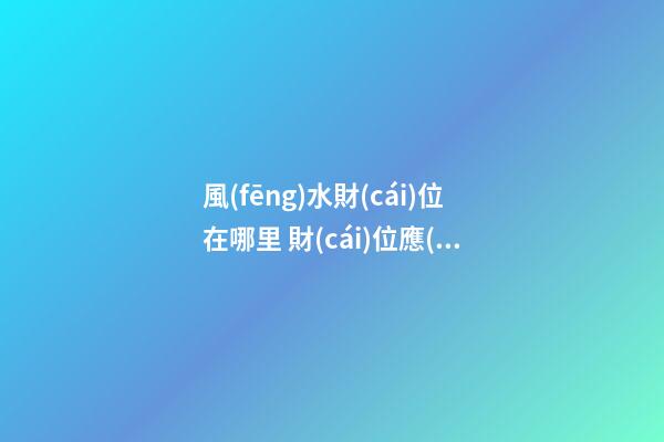 風(fēng)水財(cái)位在哪里 財(cái)位應(yīng)該擺什么